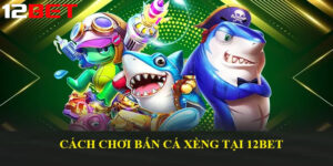 Bắn Cá Xèng tại 12bet – Trò chơi giải trí hấp dẫn và cơ hội thắng lớn